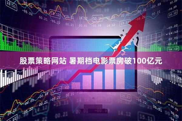 股票策略网站 暑期档电影票房破100亿元