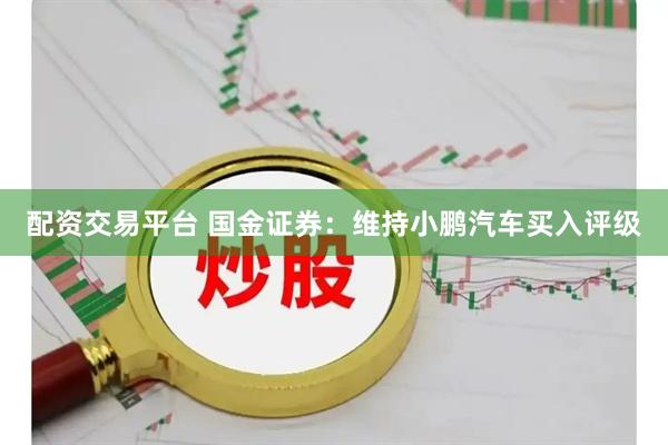 配资交易平台 国金证券：维持小鹏汽车买入评级