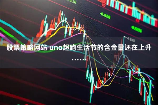 股票策略网站 uno超跑生活节的含金量还在上升……