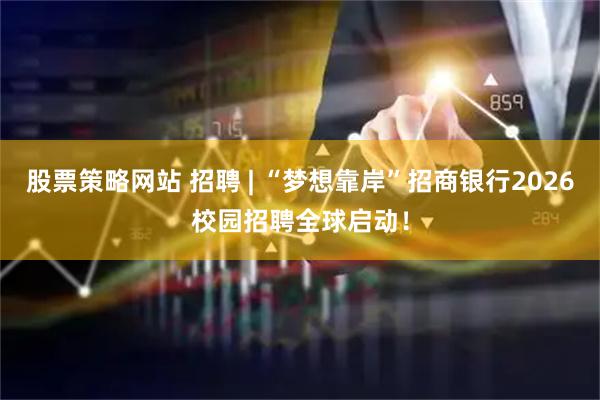 股票策略网站 招聘 | “梦想靠岸”招商银行2026校园招聘全球启动！