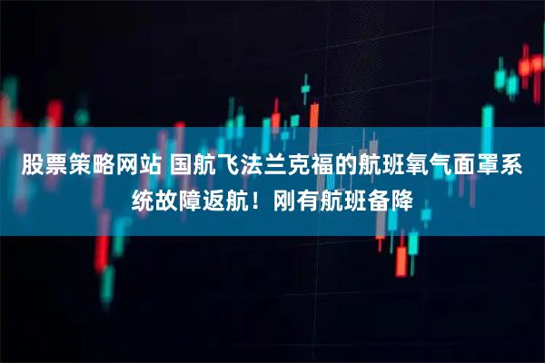 股票策略网站 国航飞法兰克福的航班氧气面罩系统故障返航！刚有航班备降