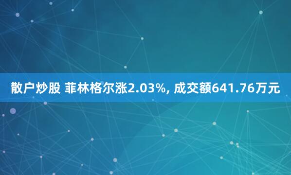 散户炒股 菲林格尔涨2.03%, 成交额641.76万元