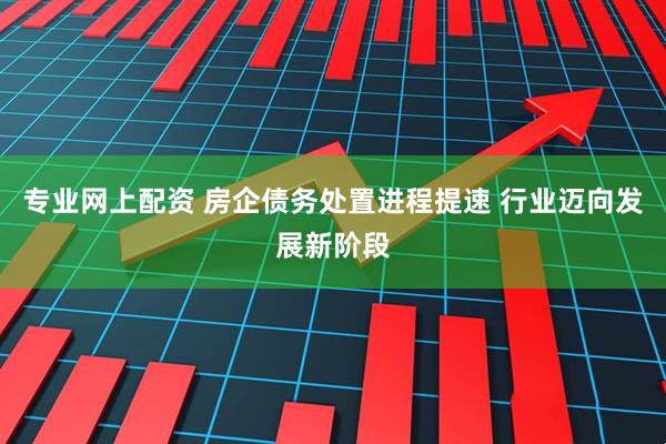 专业网上配资 房企债务处置进程提速 行业迈向发展新阶段