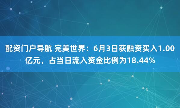配资门户导航 完美世界：6月3日获融资买入1.00亿元，占当日流入资金比例为18.44%
