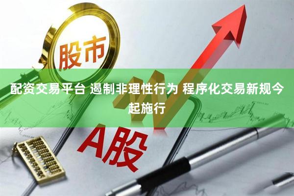 配资交易平台 遏制非理性行为 程序化交易新规今起施行
