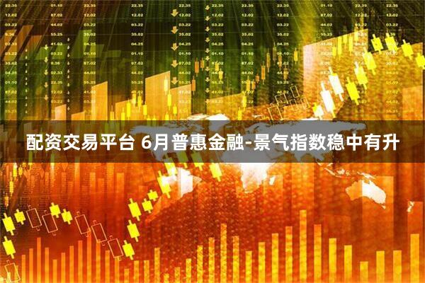 配资交易平台 6月普惠金融-景气指数稳中有升