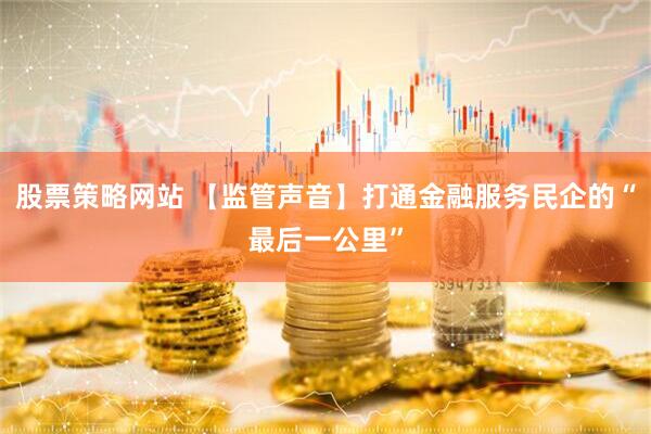 股票策略网站 【监管声音】打通金融服务民企的“最后一公里”