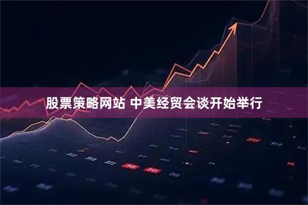 股票策略网站 中美经贸会谈开始举行