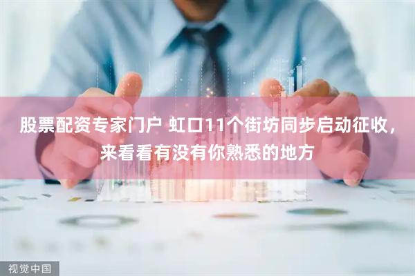股票配资专家门户 虹口11个街坊同步启动征收，来看看有没有你熟悉的地方