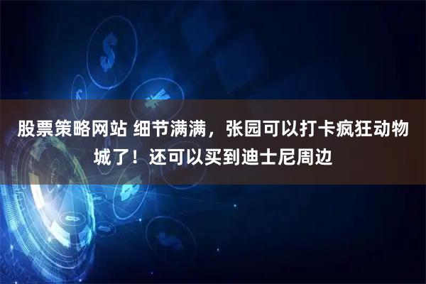 股票策略网站 细节满满，张园可以打卡疯狂动物城了！还可以买到迪士尼周边