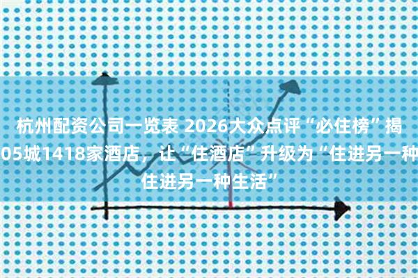杭州配资公司一览表 2026大众点评“必住榜”揭晓:205城1418家酒店,让“住酒店”升级为“住进另一种生活”