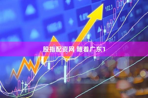 股指配资网 随着广东1