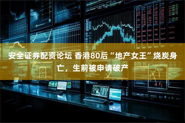安全证券配资论坛 香港80后“地产女王”烧炭身亡，生前被申请破产
